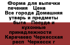 Форма для выпечки печения › Цена ­ 800 - Все города Домашняя утварь и предметы быта » Посуда и кухонные принадлежности   . Карачаево-Черкесская респ.,Черкесск г.